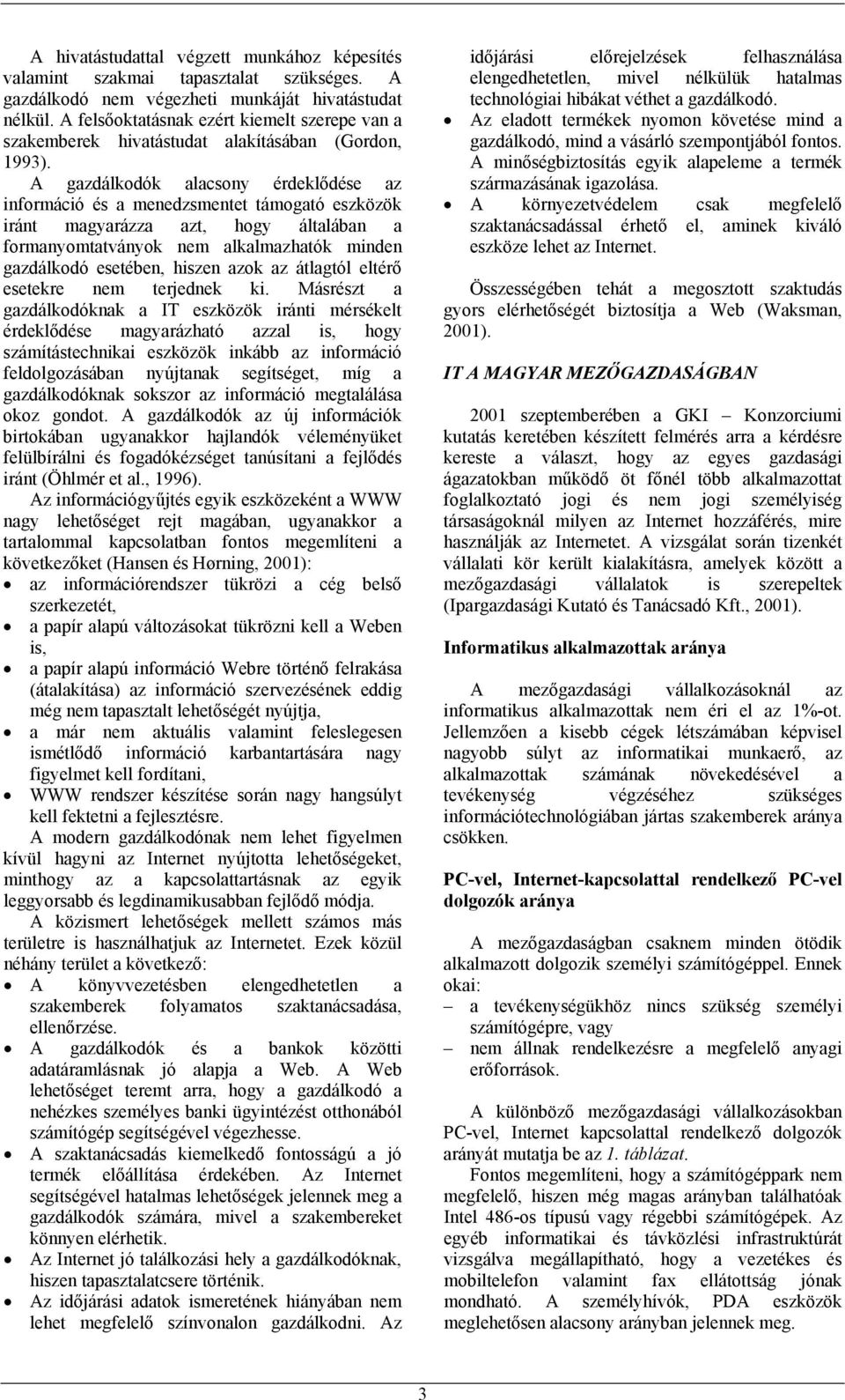 A gazdálkodók alacsony érdeklődése az információ és a menedzsmentet támogató eszközök iránt magyarázza azt, hogy általában a formanyomtatványok nem alkalmazhatók minden gazdálkodó esetében, hiszen