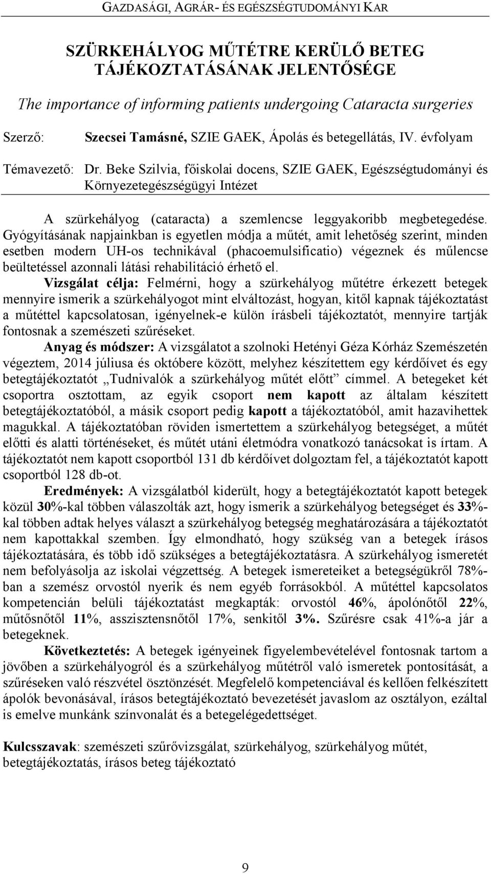 Gyógyításának napjainkban is egyetlen módja a műtét, amit lehetőség szerint, minden esetben modern UH-os technikával (phacoemulsificatio) végeznek és műlencse beültetéssel azonnali látási