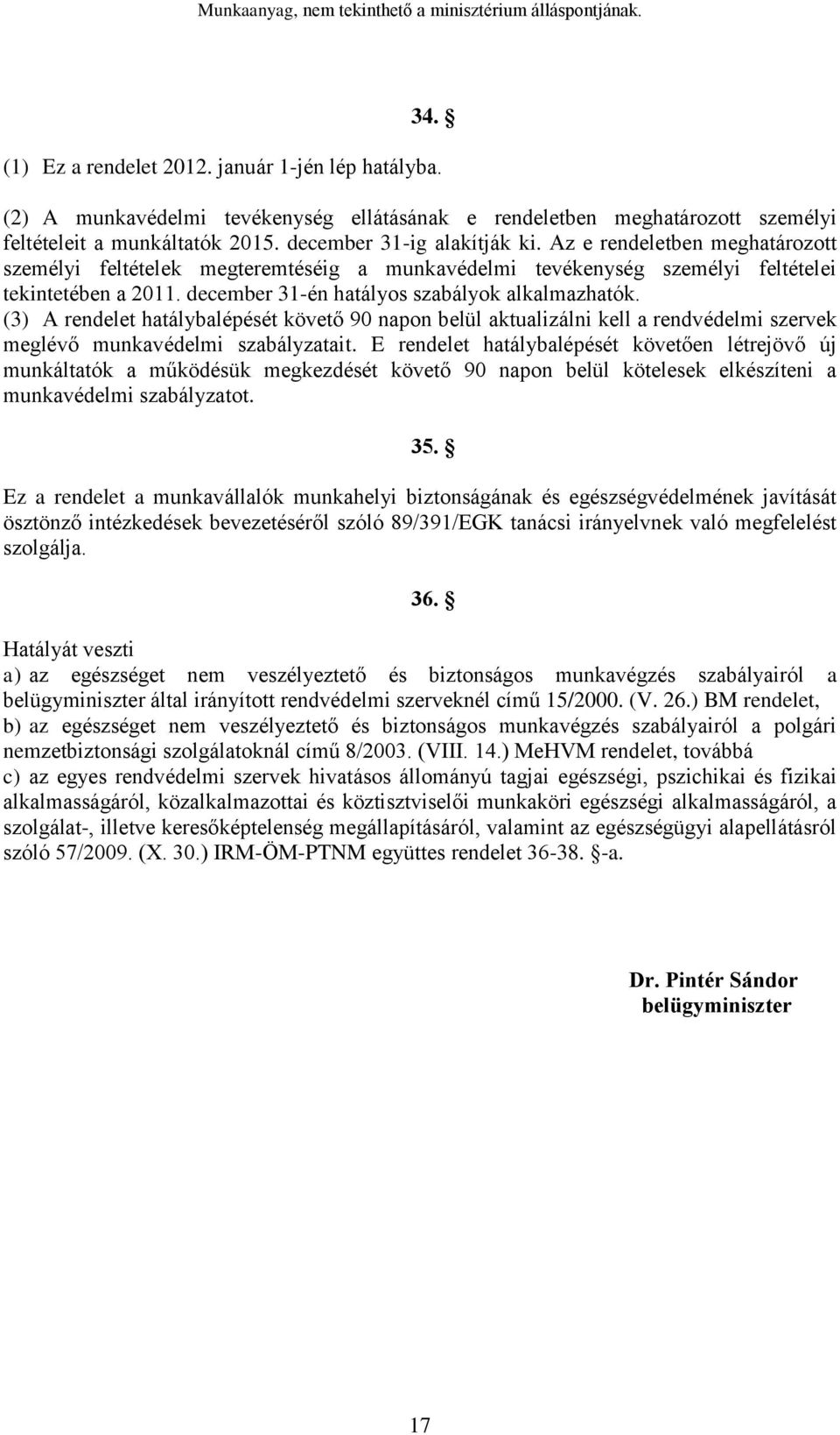 (3) A rendelet hatálybalépését követő 90 napon belül aktualizálni kell a rendvédelmi szervek meglévő munkavédelmi szabályzatait.