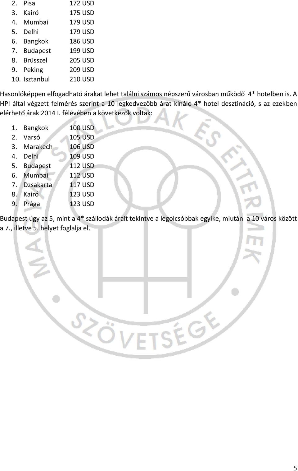 A HPI által végzett felmérés szerint a 10 legkedvezőbb árat kínáló 4* hotel desztináció, s az ezekben elérhető árak 2014 I. félévében a következők voltak: 1. Bangkok 100 USD 2.