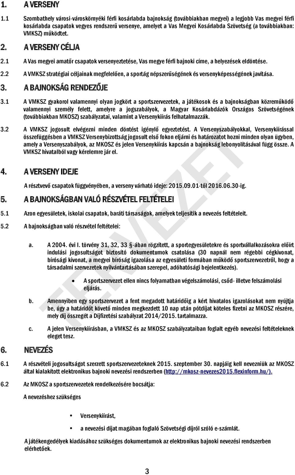 (a továbbiakban: VMKSZ) működtet. 2. A VERSENY CÉLJA 2.1 A Vas megyei amatőr csapatok versenyeztetése, Vas megye férfi bajnoki címe, a helyezések eldöntése. 2.2 A VMKSZ stratégiai céljainak megfelelően, a sportág népszerűségének és versenyképességének javítása.