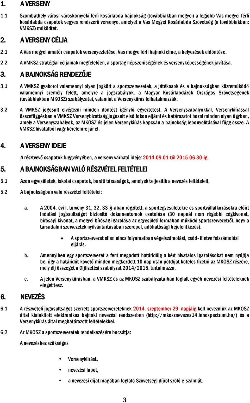 (a továbbiakban: VMKSZ) működtet. 2. A VERSENY CÉLJA 2.1 A Vas megyei amatőr csapatok versenyeztetése, Vas megye férfi bajnoki címe, a helyezések eldöntése. 2.2 A VMKSZ stratégiai céljainak megfelelően, a sportág népszerűségének és versenyképességének javítása.