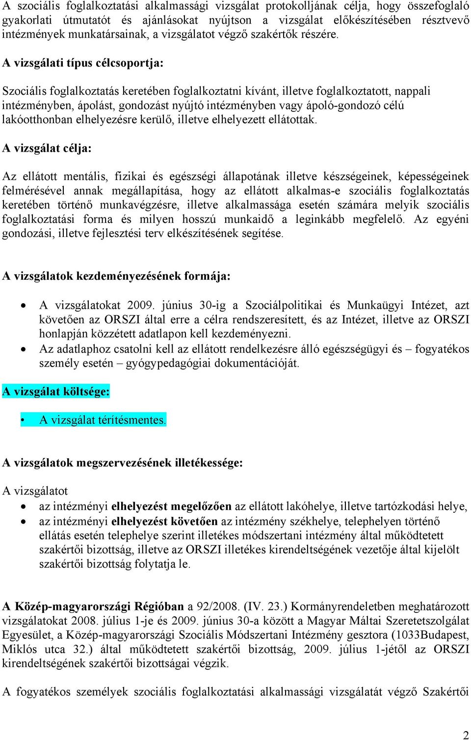 A vizsgálati típus célcsoportja: Szociális foglalkoztatás keretében foglalkoztatni kívánt, illetve foglalkoztatott, nappali intézményben, ápolást, gondozást nyújtó intézményben vagy ápoló-gondozó