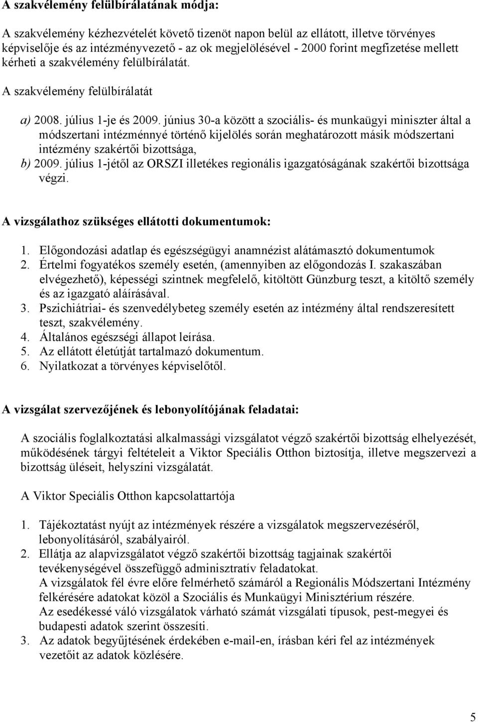 június 30-a között a szociális- és munkaügyi miniszter által a módszertani intézménnyé történő kijelölés során meghatározott másik módszertani intézmény szakértői bizottsága, b) 2009.