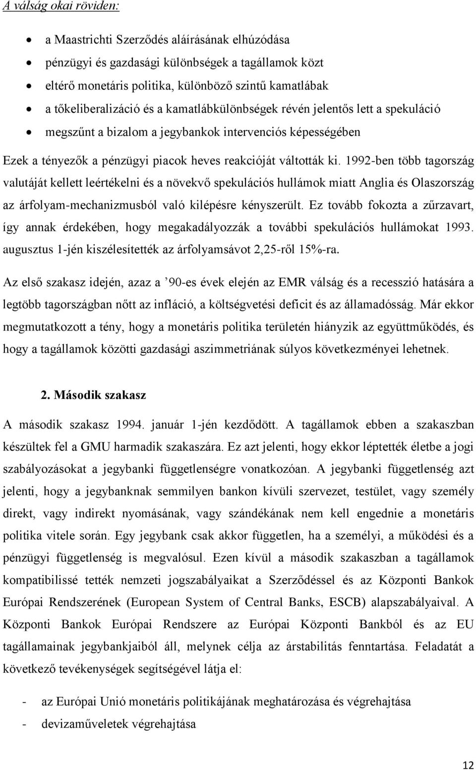 1992-ben több tagország valutáját kellett leértékelni és a növekvő spekulációs hullámok miatt Anglia és Olaszország az árfolyam-mechanizmusból való kilépésre kényszerült.