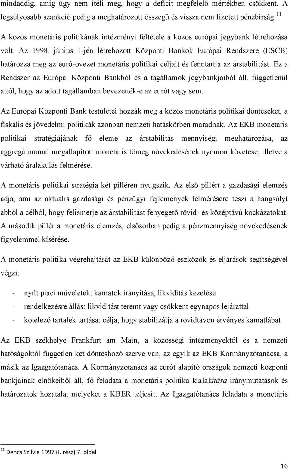 június 1-jén létrehozott Központi Bankok Európai Rendszere (ESCB) határozza meg az euró-övezet monetáris politikai céljait és fenntartja az árstabilitást.