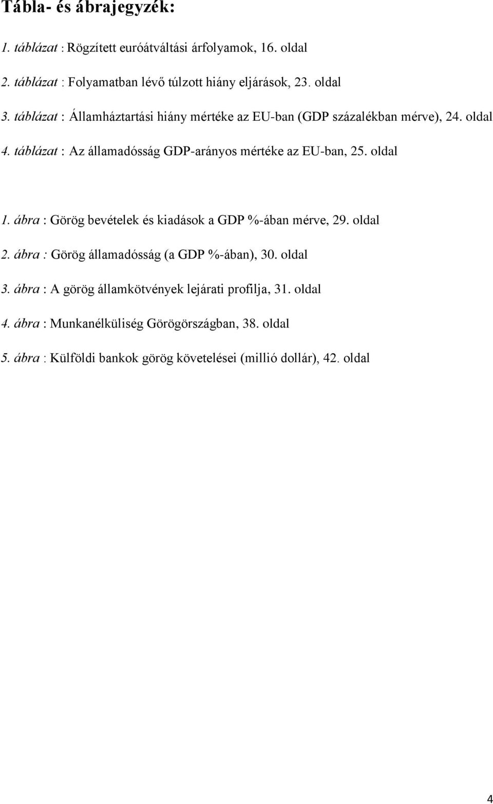 oldal 1. ábra : Görög bevételek és kiadások a GDP %-ában mérve, 29. oldal 2. ábra : Görög államadósság (a GDP %-ában), 30. oldal 3.