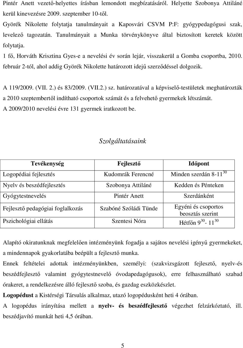 1 fı, Horváth Krisztina Gyes-e a nevelési év során lejár, visszakerül a Gomba csoportba, 2010. február 2-tól, ahol addig Györék Nikolette határozott idejő szerzıdéssel dolgozik. A 119/2009. (VII. 2.) és 83/2009.