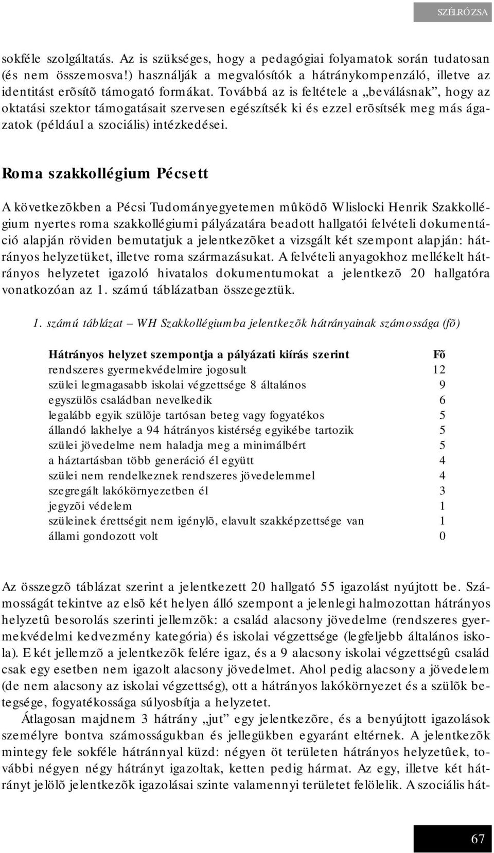 Továbbá az is feltétele a beválásnak, hogy az oktatási szektor támogatásait szervesen egészítsék ki és ezzel erõsítsék meg más ágazatok (például a szociális) intézkedései.