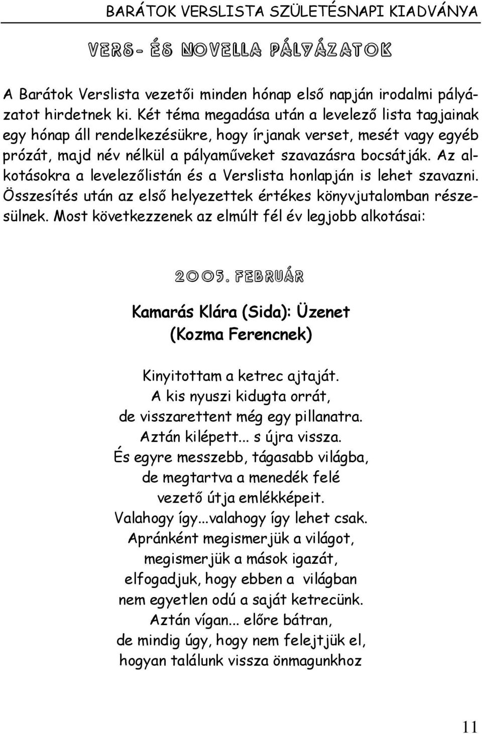 Az alkotásokra a levelezőlistán és a Verslista honlapján is lehet szavazni. Összesítés után az első helyezettek értékes könyvjutalomban részesülnek.