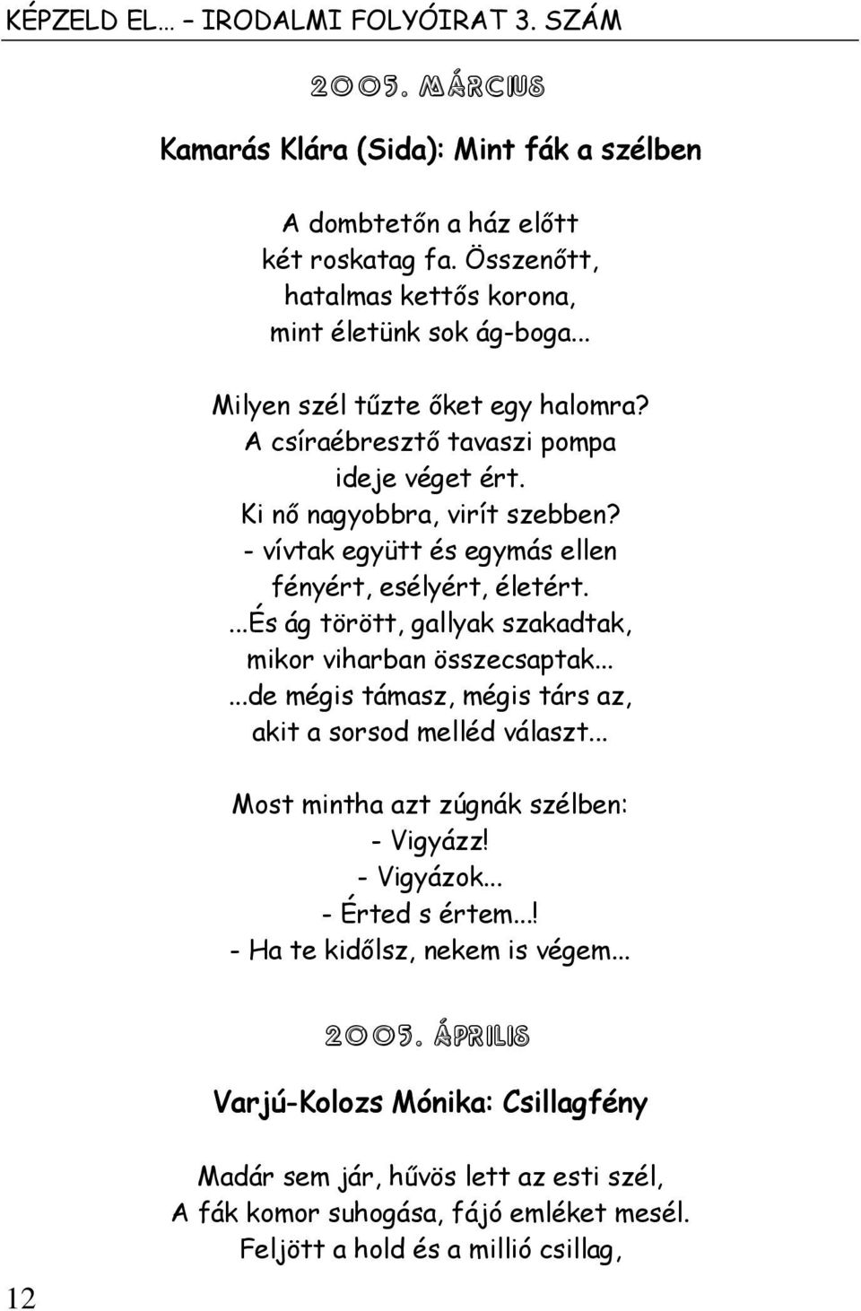 ...és ág törött, gallyak szakadtak, mikor viharban összecsaptak......de mégis támasz, mégis társ az, akit a sorsod melléd választ... Most mintha azt zúgnák szélben: - Vigyázz! - Vigyázok.