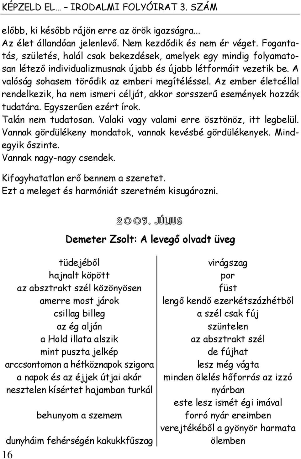 Az ember életcéllal rendelkezik, ha nem ismeri célját, akkor sorsszerű események hozzák tudatára. Egyszerűen ezért írok. Talán nem tudatosan. Valaki vagy valami erre ösztönöz, itt legbelül.