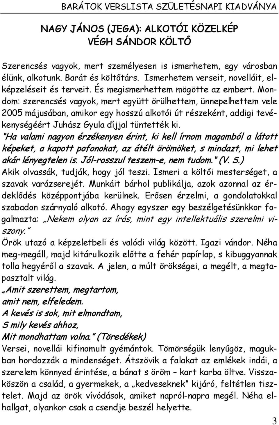 Mondom: szerencsés vagyok, mert együtt örülhettem, ünnepelhettem vele 2005 májusában, amikor egy hosszú alkotói út részeként, addigi tevékenységéért Juhász Gyula díjjal tüntették ki.