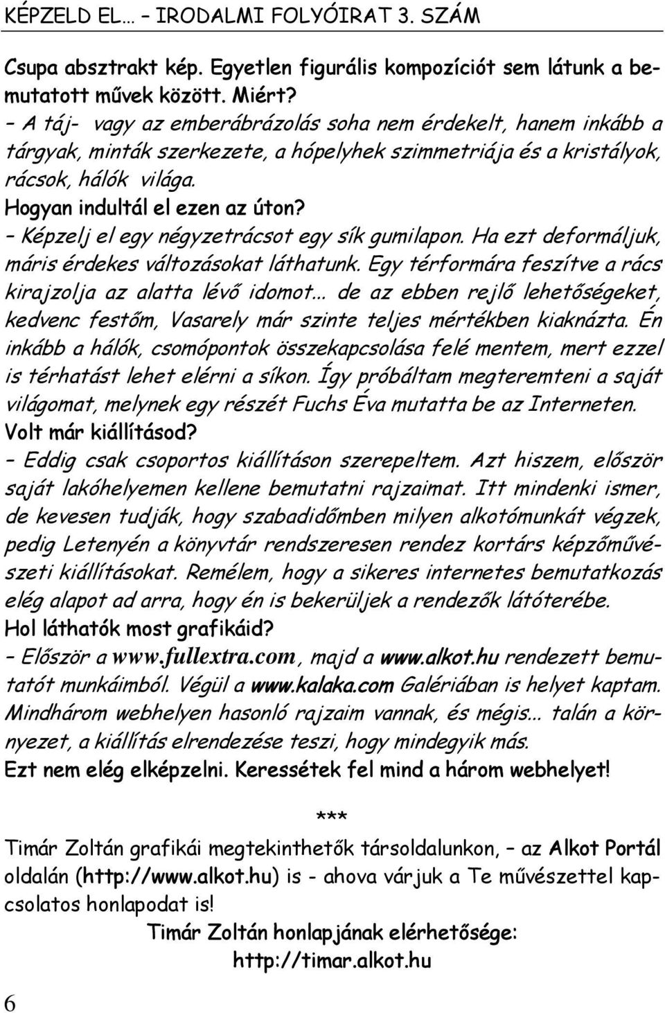 Képzelj el egy négyzetrácsot egy sík gumilapon. Ha ezt deformáljuk, máris érdekes változásokat láthatunk. Egy térformára feszítve a rács kirajzolja az alatta lévő idomot.