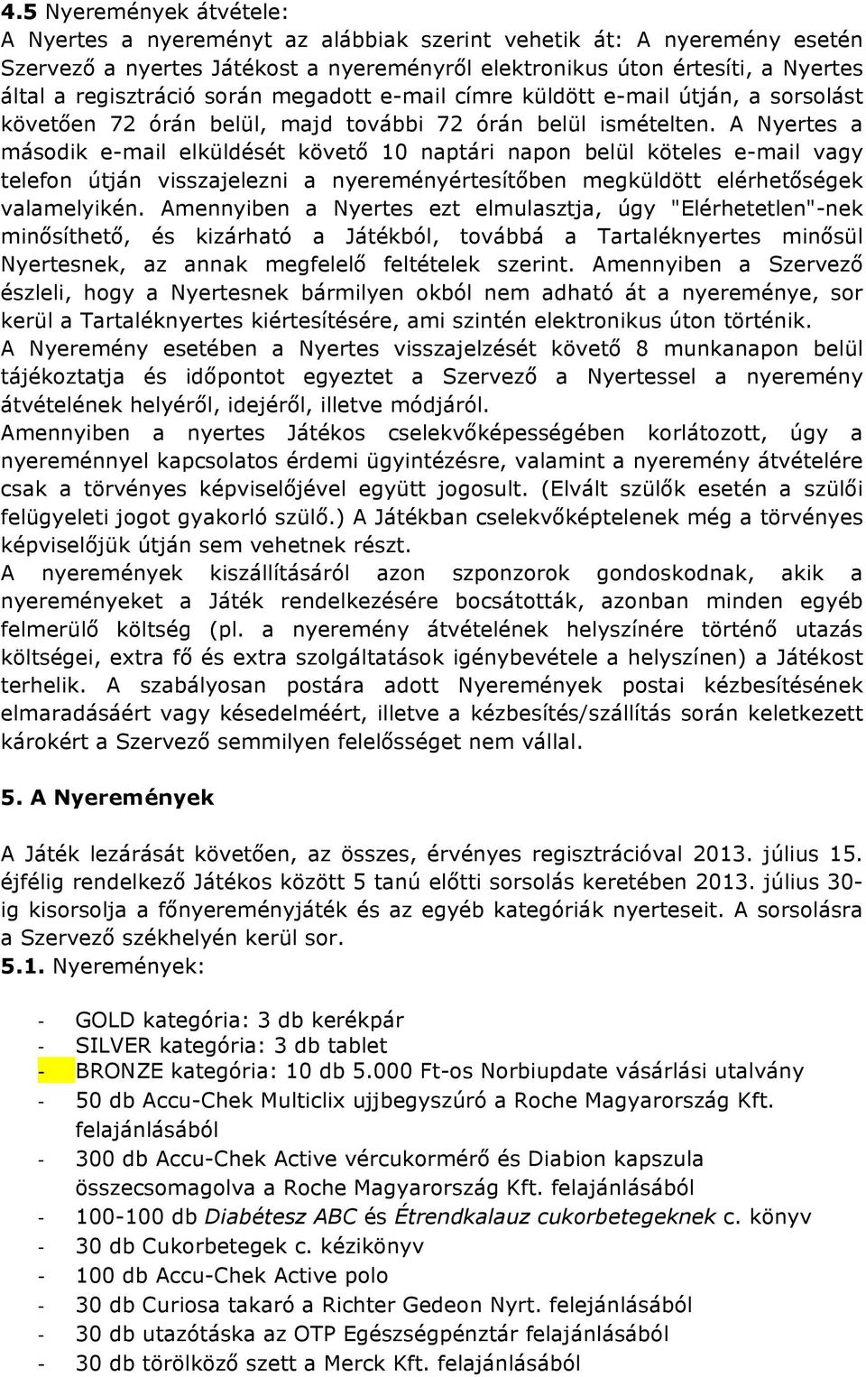 A Nyertes a második e-mail elküldését követő 10 naptári napon belül köteles e-mail vagy telefon útján visszajelezni a nyereményértesítőben megküldött elérhetőségek valamelyikén.