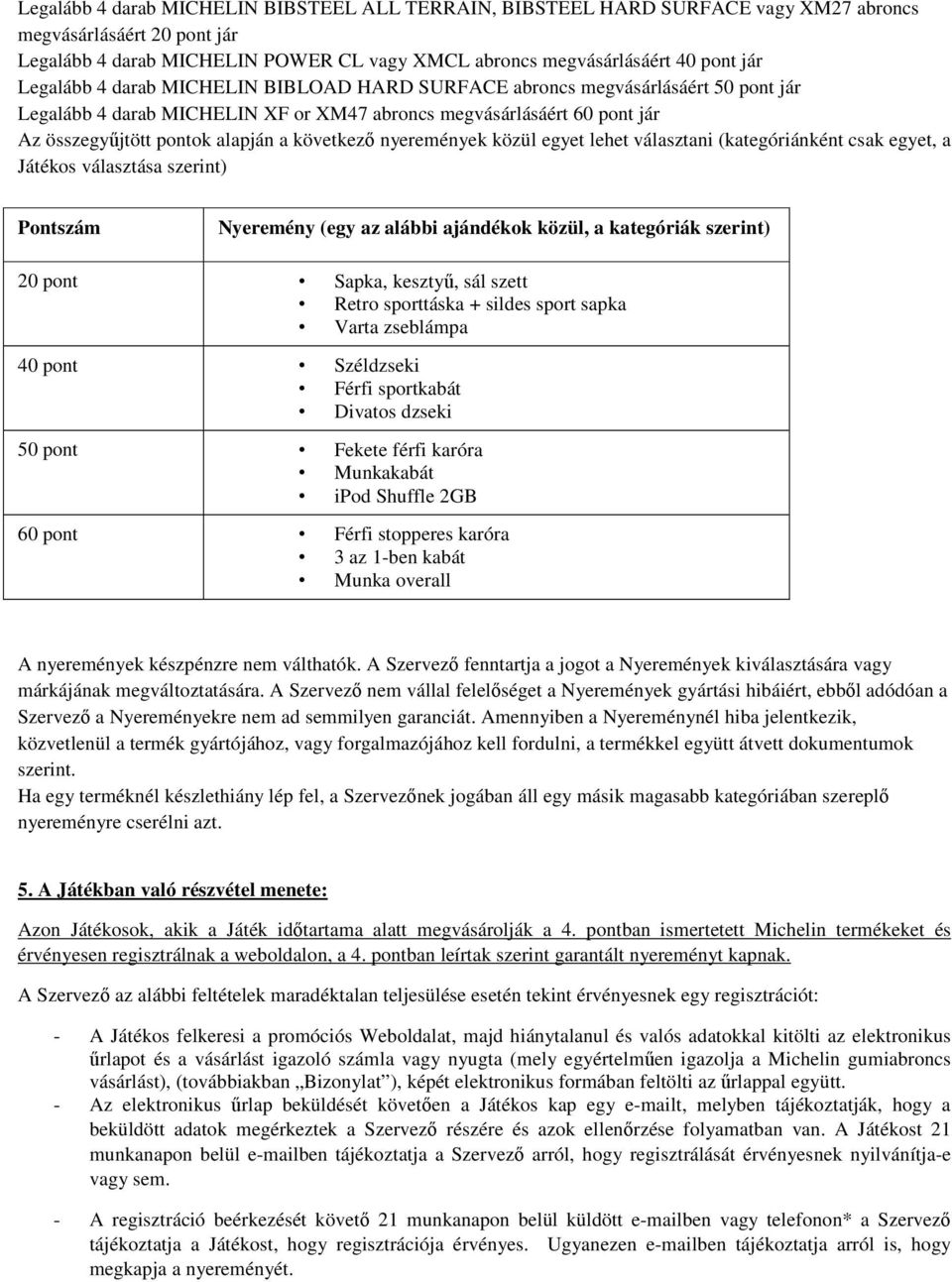 nyeremények közül egyet lehet választani (kategóriánként csak egyet, a Játékos választása szerint) Pontszám Nyeremény (egy az alábbi ajándékok közül, a kategóriák szerint) 20 pont Sapka, kesztyű, sál