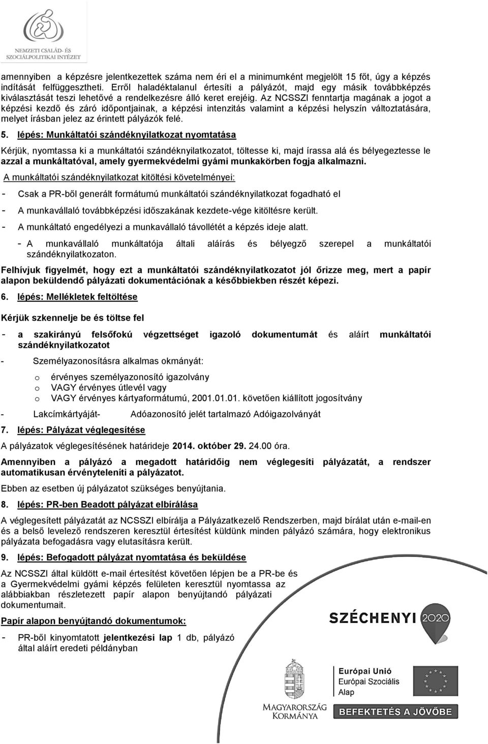 Az NCSSZI fenntartja magának a jgt a képzési kezdő és záró időpntjainak, a képzési intenzitás valamint a képzési helyszín váltztatására, melyet írásban jelez az érintett pályázók felé. 5.