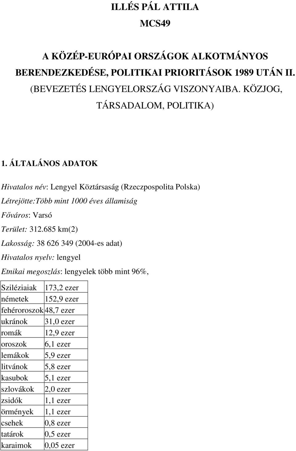 685 km(2) Lakosság: 38 626 349 (2004-es adat) Hivatalos nyelv: lengyel Etnikai megoszlás: lengyelek több mint 96%, Sziléziaiak 173,2 ezer németek 152,9 ezer fehéroroszok 48,7