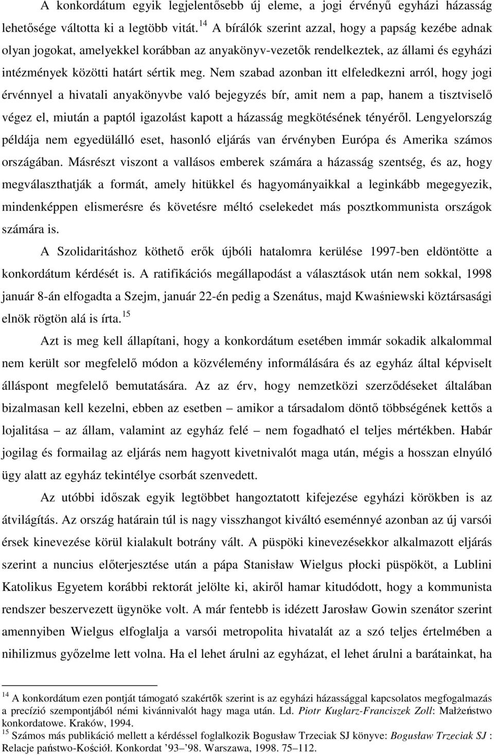 Nem szabad azonban itt elfeledkezni arról, hogy jogi érvénnyel a hivatali anyakönyvbe való bejegyzés bír, amit nem a pap, hanem a tisztviselő végez el, miután a paptól igazolást kapott a házasság