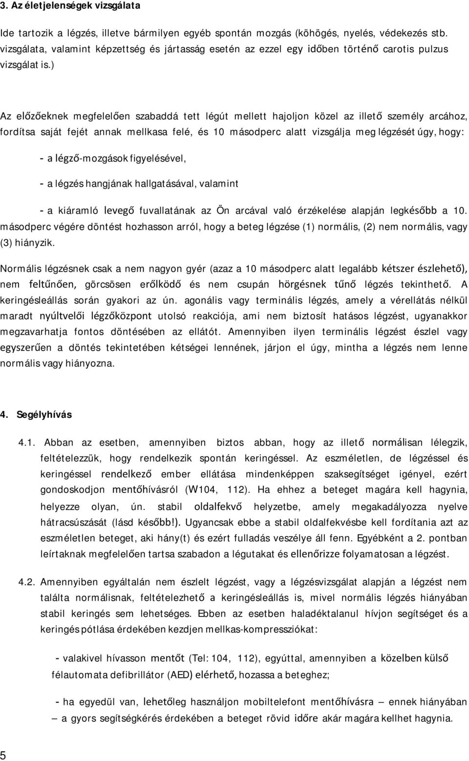 ) Az előzőeknek megfelelően szabaddá tett légút mellett hajoljon közel az illető személy arcához, fordítsa saját fejét annak mellkasa felé, és 0 másodperc alatt vizsgálja meg légzését úgy, hogy: a