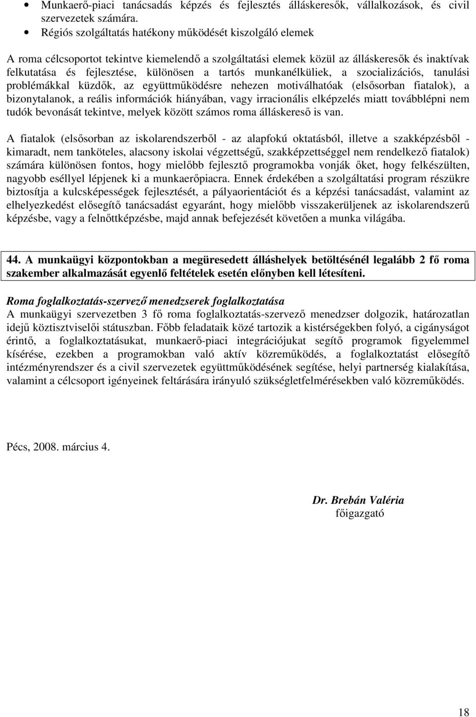 tartós munkanélküliek, a szocializációs, tanulási problémákkal küzdık, az együttmőködésre nehezen motiválhatóak (elsısorban fiatalok), a bizonytalanok, a reális információk hiányában, vagy