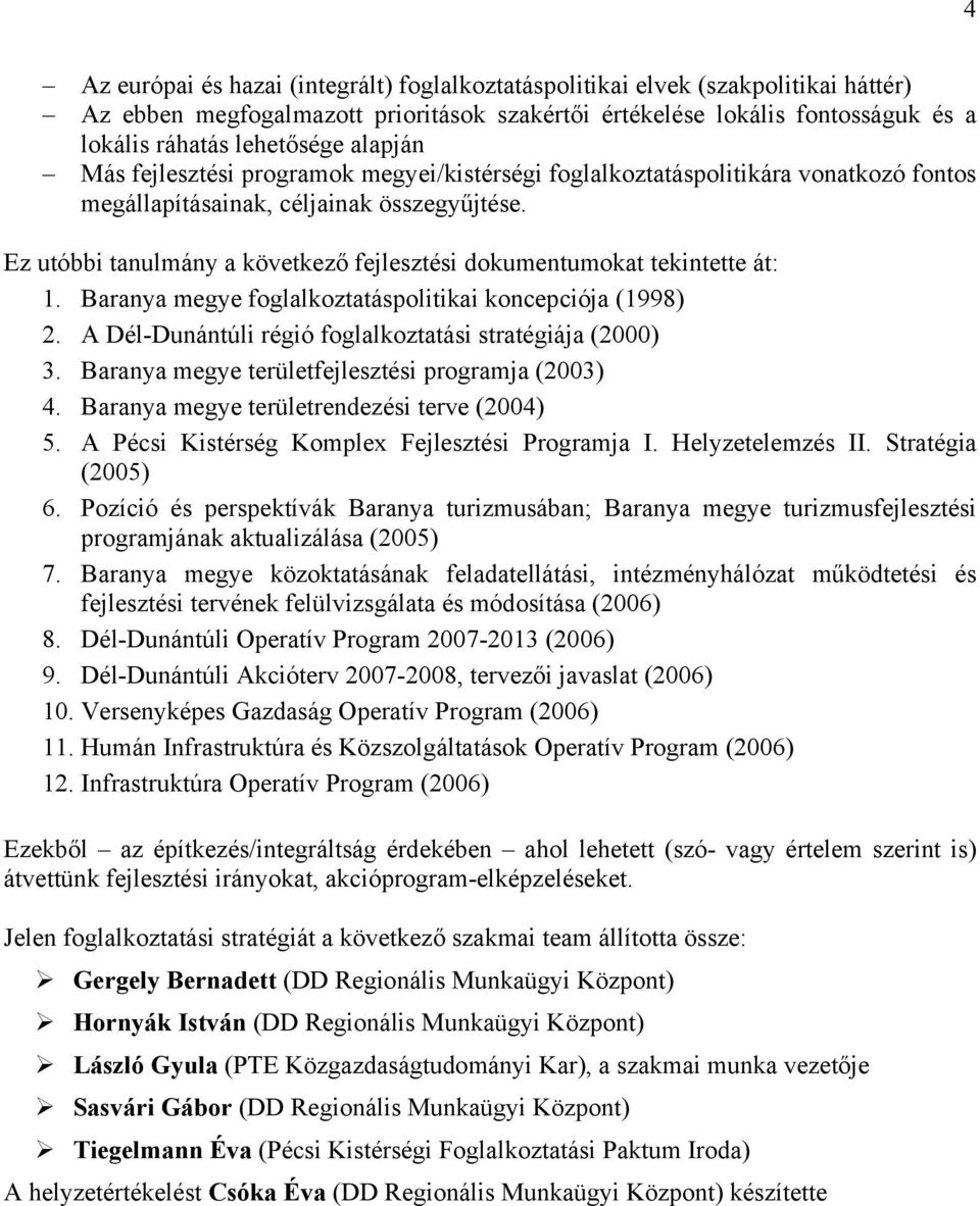 Ez utóbbi tanulmány a következő fejlesztési dokumentumokat tekintette át: 1. Baranya megye foglalkoztatáspolitikai koncepciója (1998) 2. A Dél-Dunántúli régió foglalkoztatási stratégiája (2000) 3.