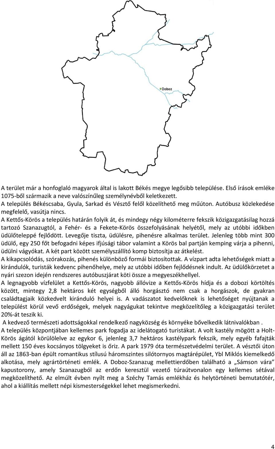 A Kettős-Körös a település határán folyik át, és mindegy négy kilométerre fekszik közigazgatásilag hozzá tartozó Szanazugtól, a Fehér- és a Fekete-Körös összefolyásának helyétől, mely az utóbbi