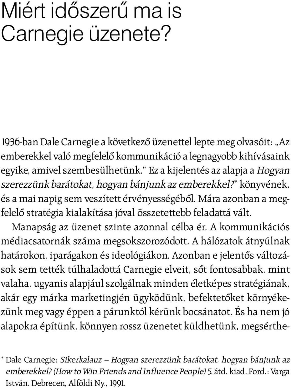 Ez a kijelentés az alapja a Hogyan szerezzünk barátokat, hogyan bánjunk az emberekkel? * könyvének, és a mai napig sem veszített érvényességébõl.