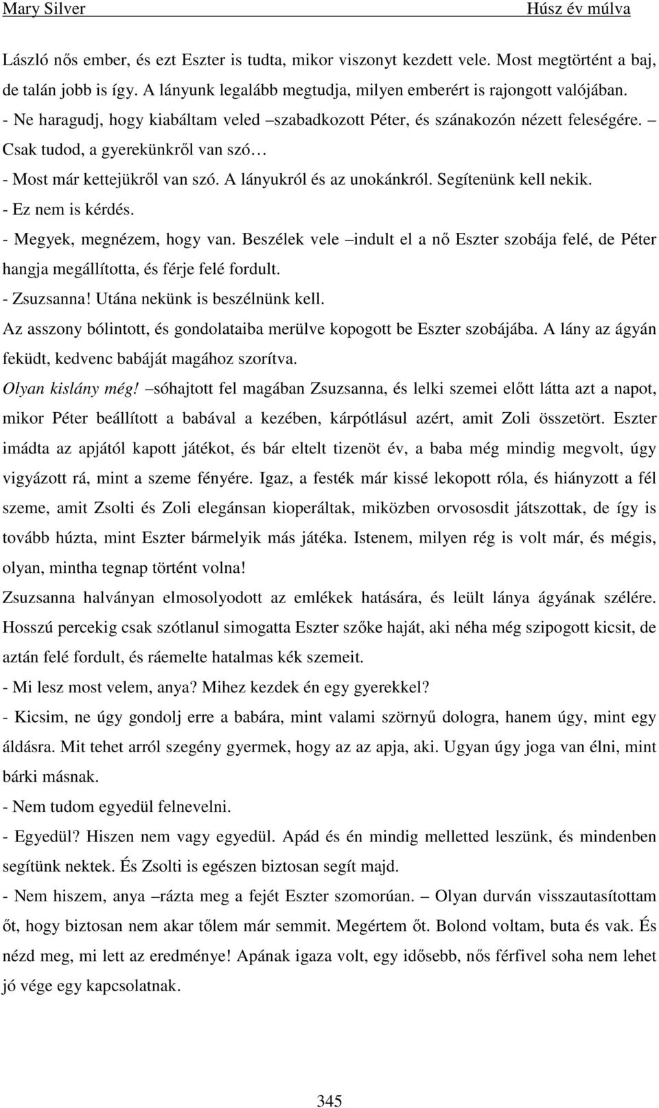 Segítenünk kell nekik. - Ez nem is kérdés. - Megyek, megnézem, hogy van. Beszélek vele indult el a nı Eszter szobája felé, de Péter hangja megállította, és férje felé fordult. - Zsuzsanna!