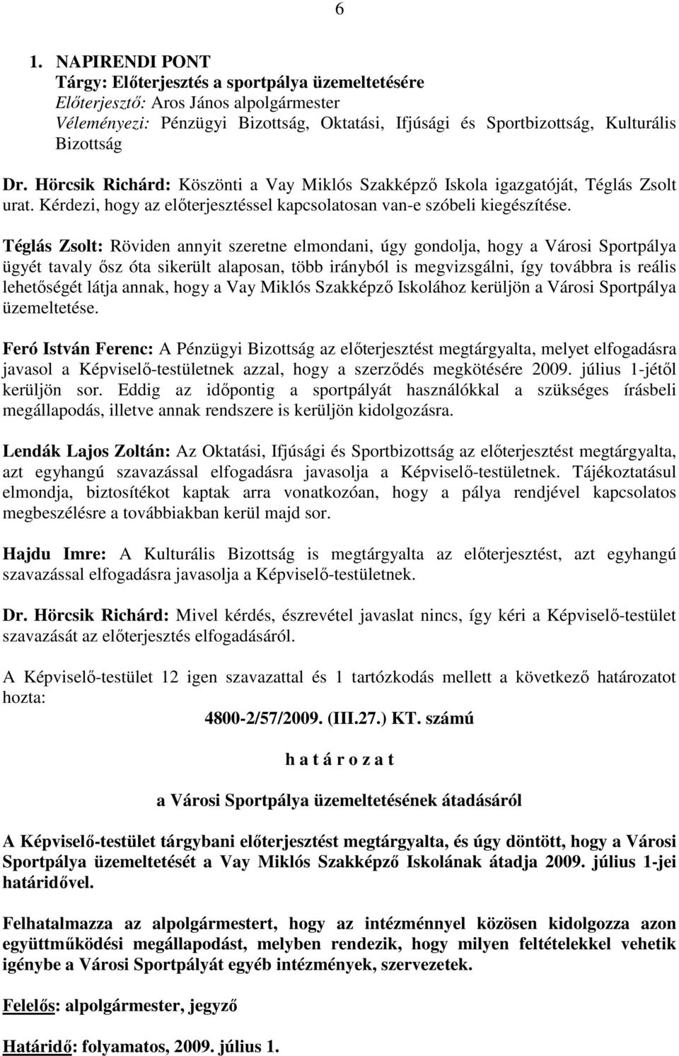 Téglás Zsolt: Röviden annyit szeretne elmondani, úgy gondolja, hogy a Városi Sportpálya ügyét tavaly ısz óta sikerült alaposan, több irányból is megvizsgálni, így továbbra is reális lehetıségét látja