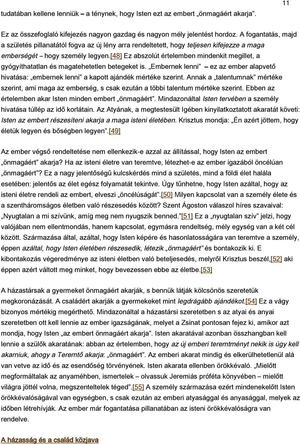 [48] Ez abszolút értelemben mindenkit megillet, a gyógyíthatatlan és magatehetetlen betegeket is. Embernek lenni ez az ember alapvető hivatása: embernek lenni a kapott ajándék mértéke szerint.