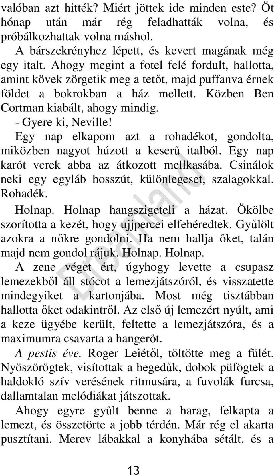 Egy nap elkapom azt a rohadékot, gondolta, miközben nagyot húzott a keserő italból. Egy nap karót verek abba az átkozott mellkasába. Csinálok neki egy egyláb hosszút, különlegeset, szalagokkal.