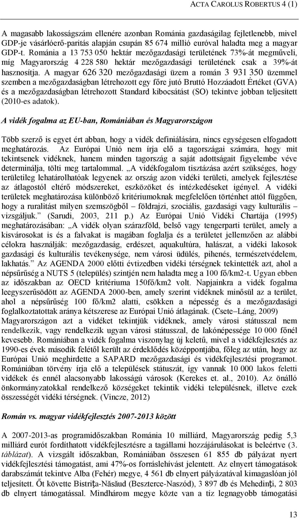 A magyar 626 320 mezőgazdasági üzem a román 3 931 350 üzemmel szemben a mezőgazdaságban létrehozott egy főre jutó Bruttó Hozzáadott Értéket (GVA) és a mezőgazdaságban létrehozott Standard kibocsátást