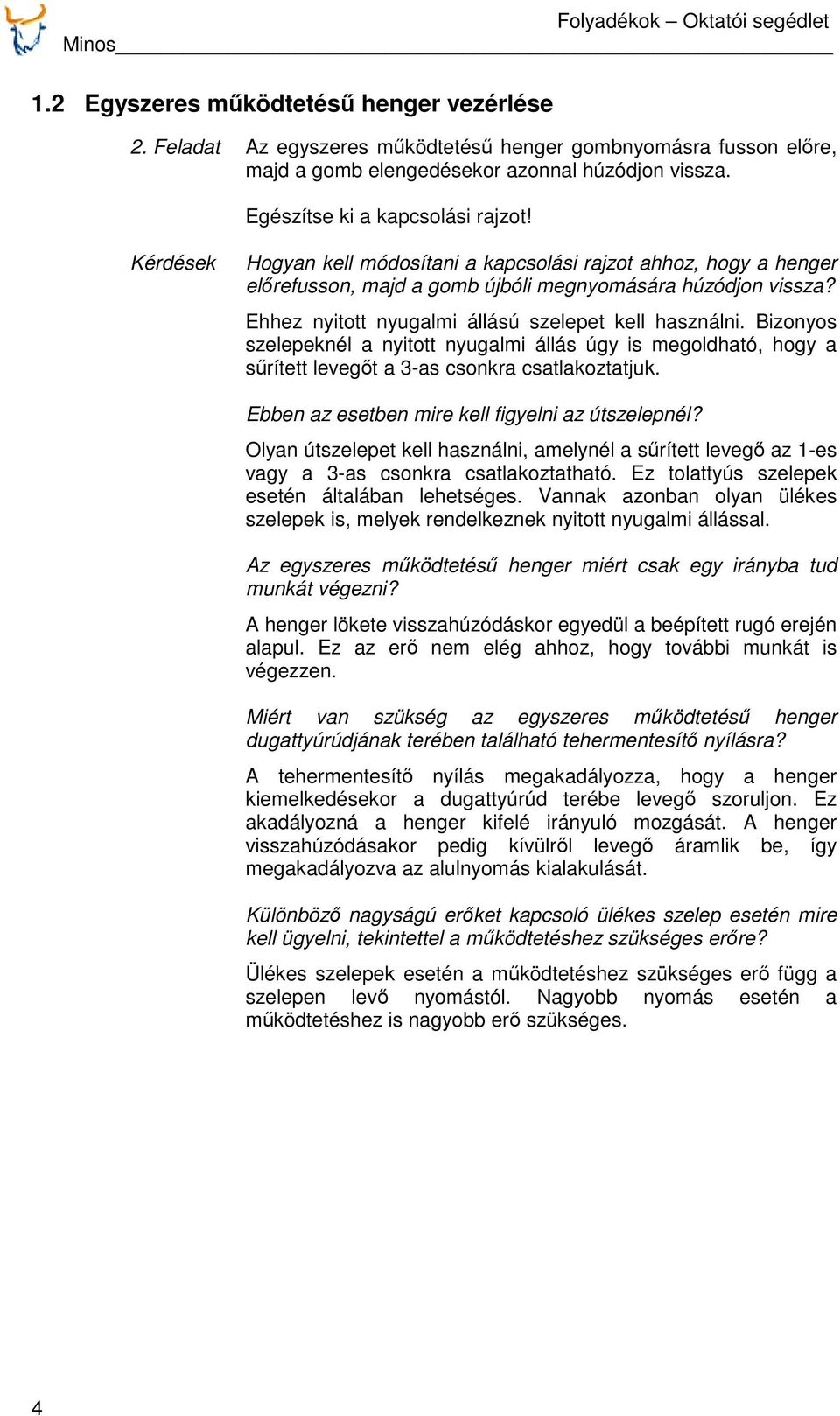 Ehhez nyitott nyugalmi állású szelepet kell használni. Bizonyos szelepeknél a nyitott nyugalmi állás úgy is megoldható, hogy a sűrített levegőt a 3-as csonkra csatlakoztatjuk.