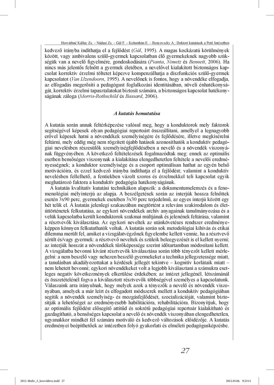 Ha nincs más jelentős felnőtt a gyermek életében, a nevelővel kialakított biztonságos kapcsolat korrektív érzelmi töltetet képezve kompenzálhatja a diszfunkciós szülő-gyermek kapcsolatot (Van