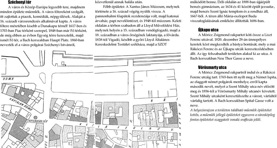 1617 ben és 1703 ban Piac térként szerepel, 1848 ban már Fő térként, de még ebben az évben Egység térre keresztelik, majd ismét Fő tér, a Bach korszakban Haupt Platz.