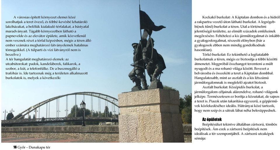 (A túlparti és vízi látványról nem is beszélve.) A tér hangulatát meghatározó elemek: az utcabútorokat: padok, kandeláberek, falikarok, a szobor, a kút, a telefonfülke. De a buszmegálló a trafóház is.
