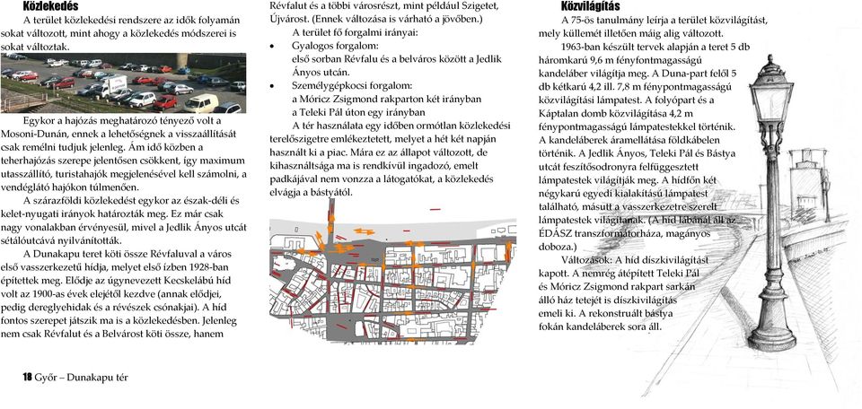 Ám idő közben a teherhajózás szerepe jelentősen csökkent, így maximum utasszállító, turistahajók megjelenésével kell számolni, a vendéglátó hajókon túlmenően.