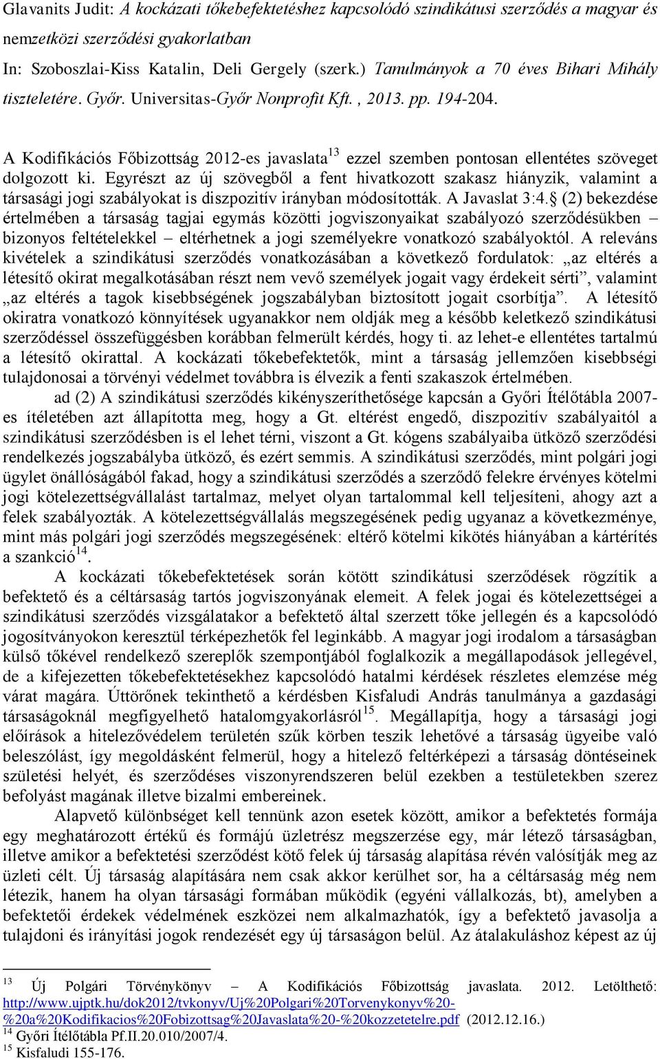 (2) bekezdése értelmében a társaság tagjai egymás közötti jogviszonyaikat szabályozó szerződésükben bizonyos feltételekkel eltérhetnek a jogi személyekre vonatkozó szabályoktól.