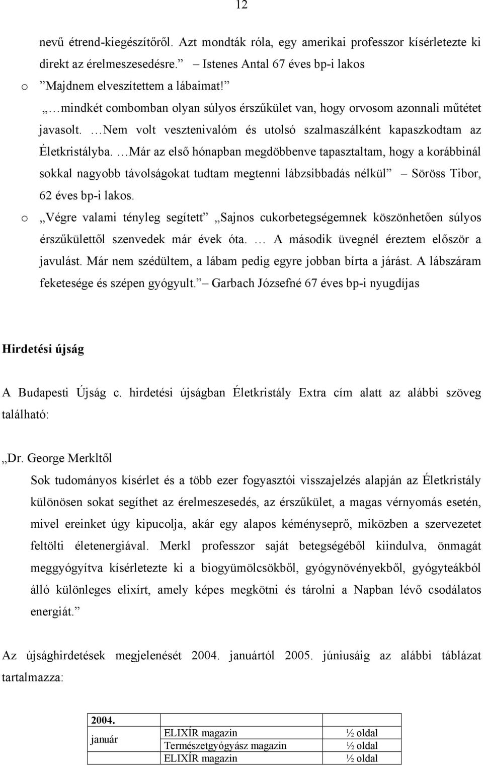 Már az első hónapban megdöbbenve tapasztaltam, hogy a korábbinál sokkal nagyobb távolságokat tudtam megtenni lábzsibbadás nélkül Söröss Tibor, 62 éves bp-i lakos.