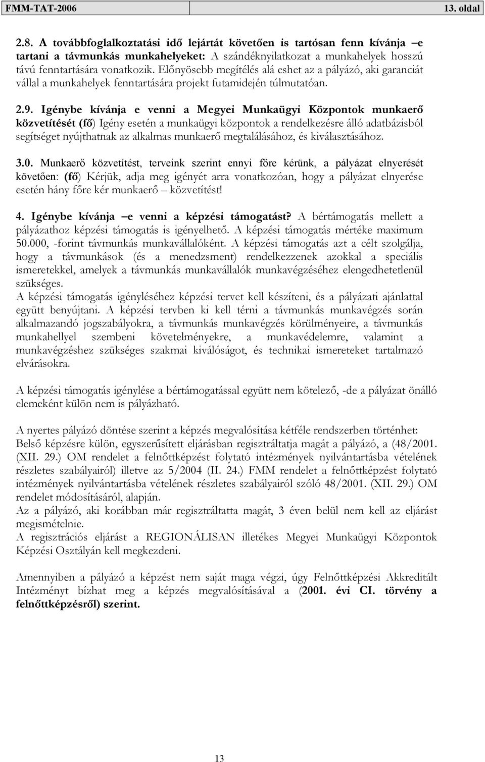 Igénybe kívánja e venni a Megyei Munkaügyi Központok munkaerő közvetítését (fő) Igény esetén a munkaügyi központok a rendelkezésre álló adatbázisból segítséget nyújthatnak az alkalmas munkaerő