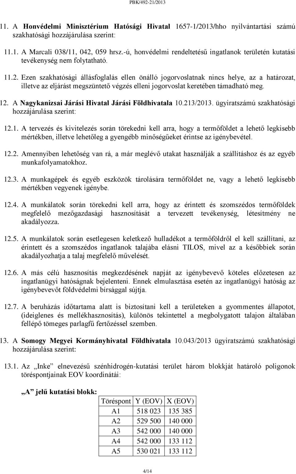 Ezen szakhatósági állásfoglalás ellen önálló jogorvoslatnak nincs helye, az a határozat, illetve az eljárást megszüntető végzés elleni jogorvoslat keretében támadható meg. 12.