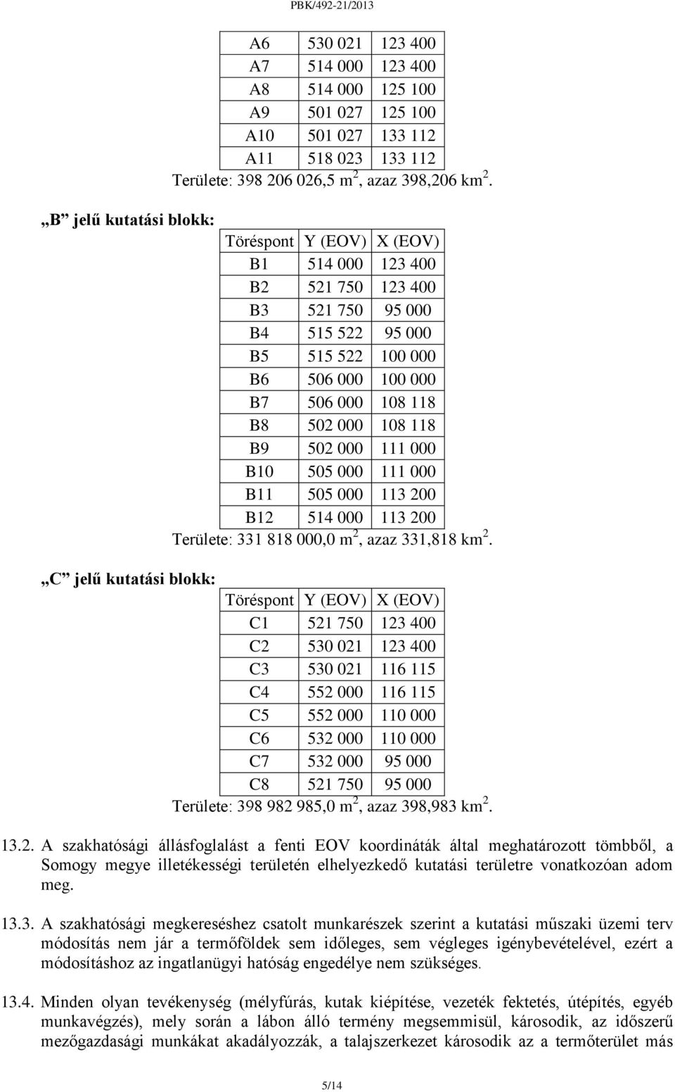 B9 502 000 111 000 B10 505 000 111 000 B11 505 000 113 200 B12 514 000 113 200 Területe: 331 818 000,0 m 2, azaz 331,818 km 2.