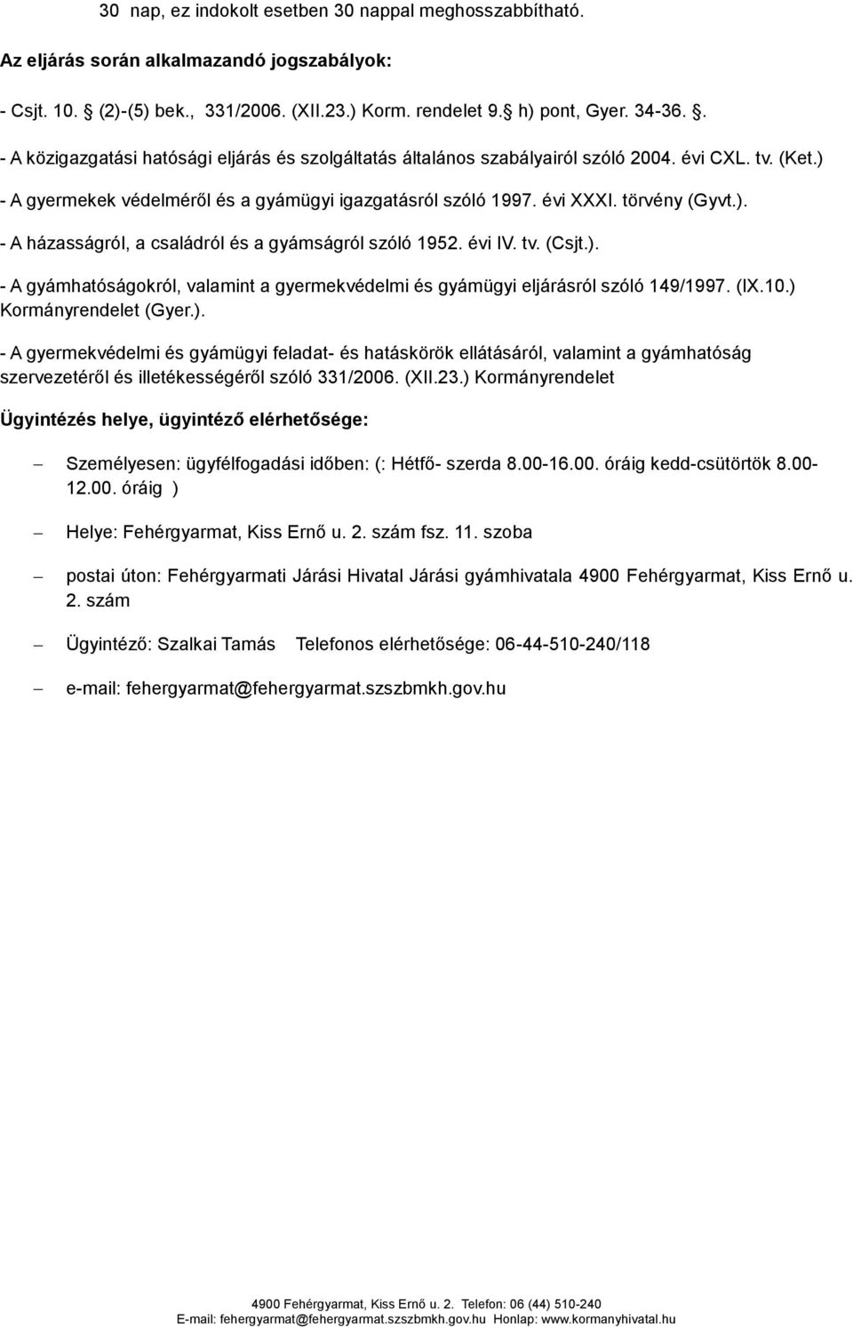 évi IV. tv. (Csjt.). - A gyámhatóságokról, valamint a gyermekvédelmi és gyámügyi eljárásról szóló 149/1997. (IX.10.) Kormányrendelet (Gyer.). - A gyermekvédelmi és gyámügyi feladat- és hatáskörök ellátásáról, valamint a gyámhatóság szervezetéről és illetékességéről szóló 331/2006.