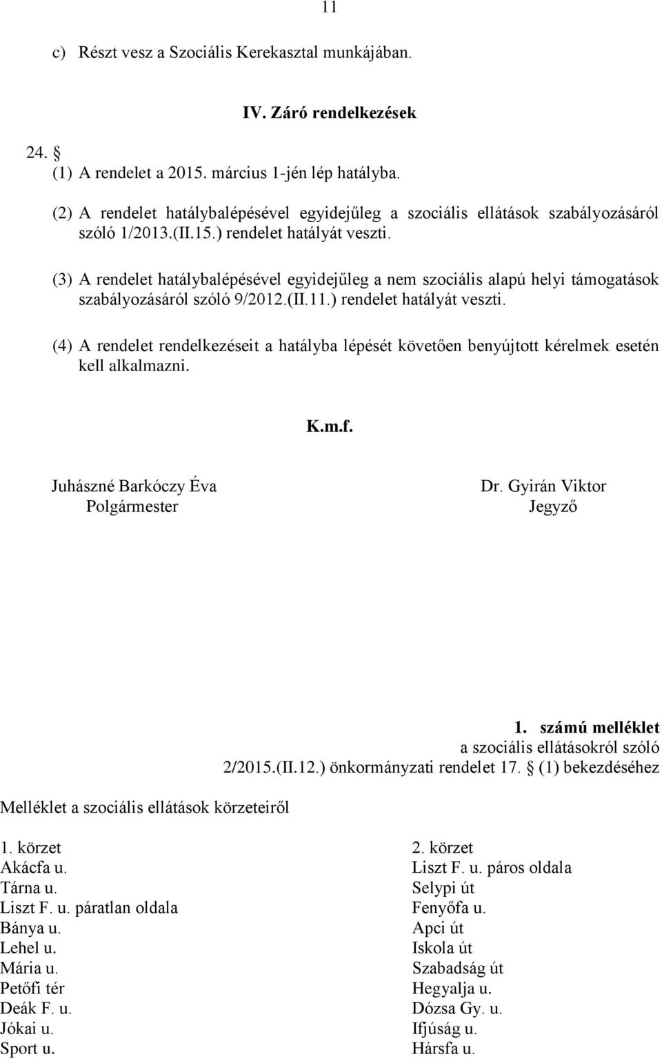 (3) A rendelet hatálybalépésével egyidejűleg a nem szociális alapú helyi támogatások szabályozásáról szóló 9/2012.(II.11.) rendelet hatályát veszti.