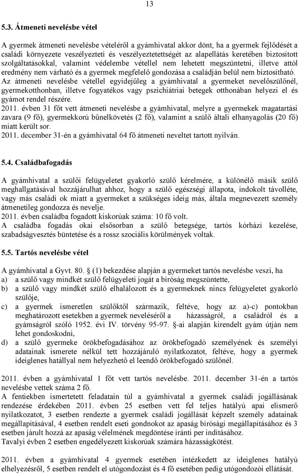 Az átmeneti nevelésbe vétellel egyidejűleg a gyámhivatal a gyermeket nevelőszülőnél, gyermekotthonban, illetve fogyatékos vagy pszichiátriai betegek otthonában helyezi el és gyámot rendel részére.