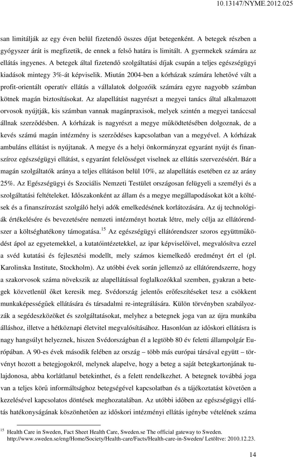 Miután 2004-ben a kórházak számára lehetővé vált a profit-orientált operatív ellátás a vállalatok dolgozóik számára egyre nagyobb számban kötnek magán biztosításokat.