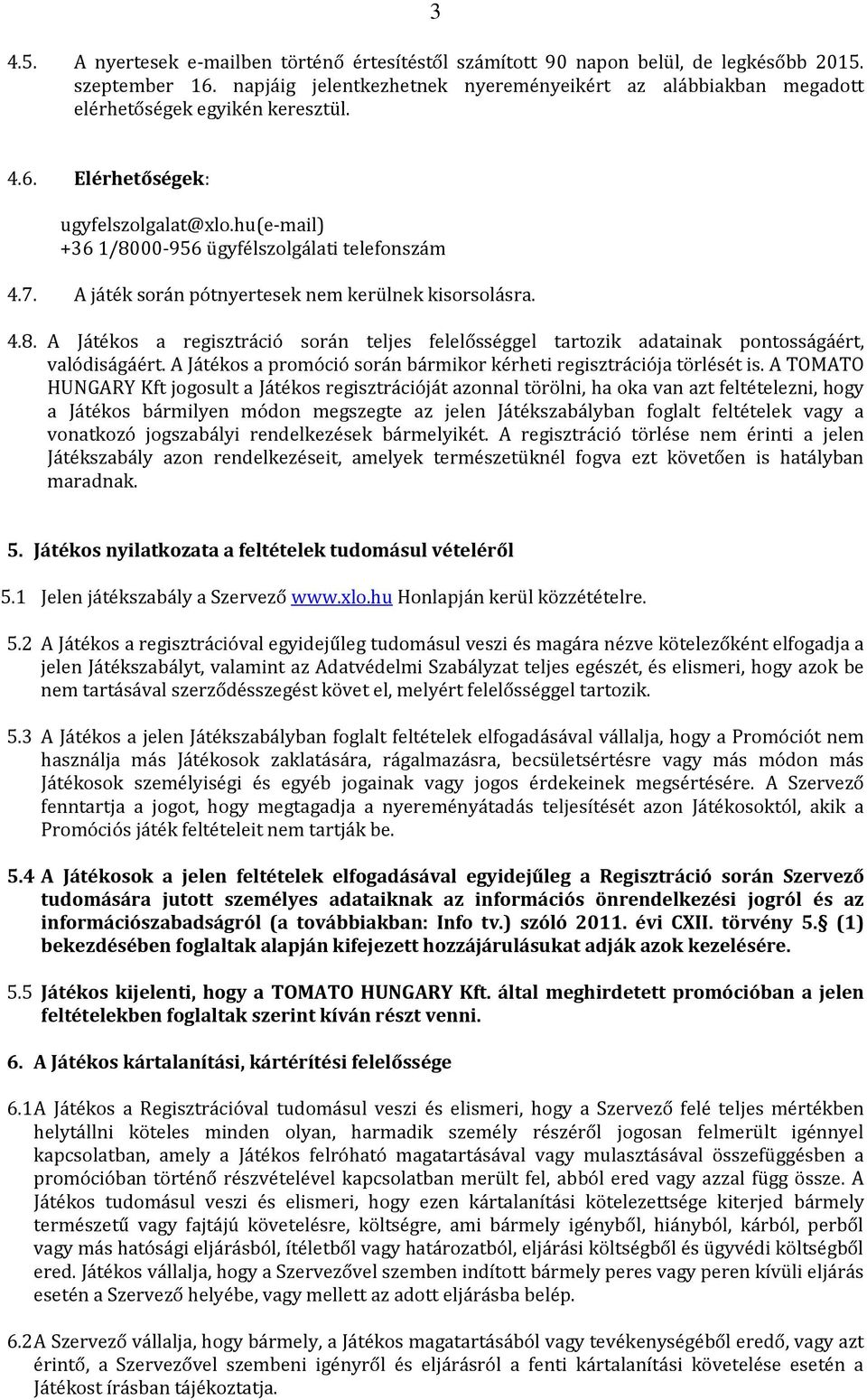 A játék során pótnyertesek nem kerülnek kisorsolásra. 4.8. A Játékos a regisztráció során teljes felelősséggel tartozik adatainak pontosságáért, valódiságáért.