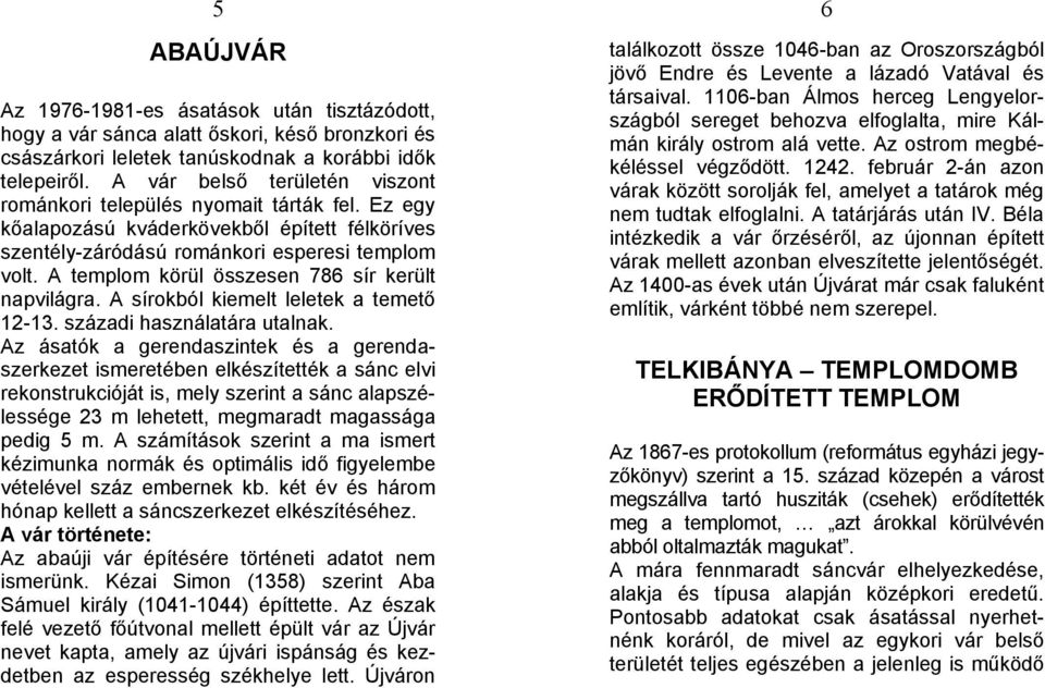 A templom körül összesen 786 sír került napvilágra. A sírokból kiemelt leletek a temető 12-13. századi használatára utalnak.