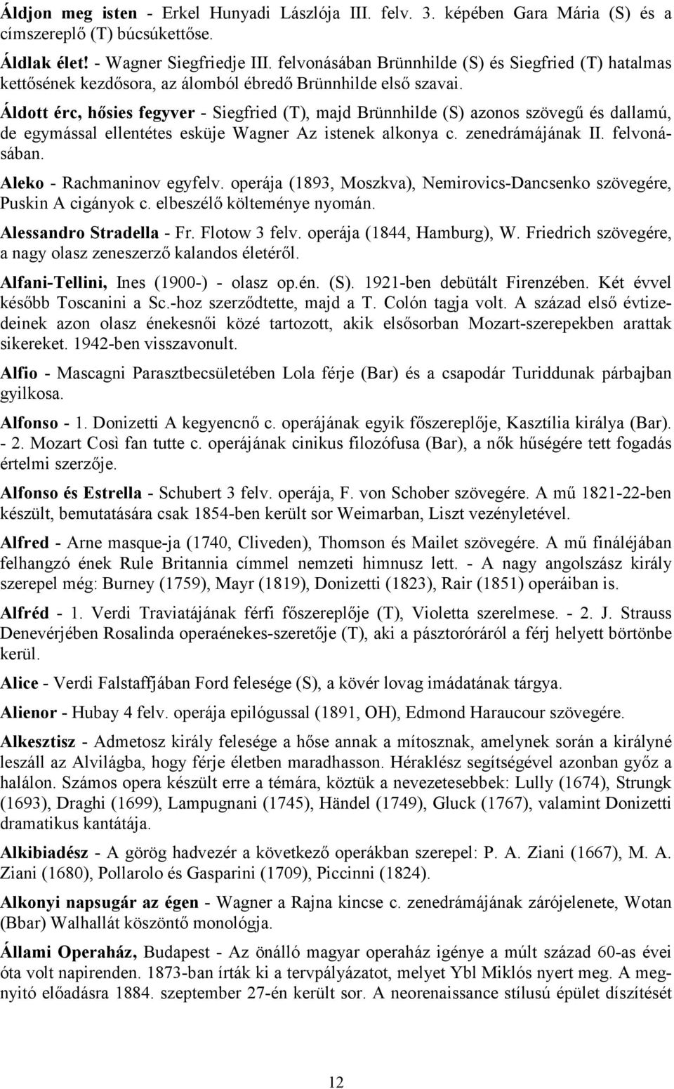 Áldott érc, hősies fegyver - Siegfried (T), majd Brünnhilde (S) azonos szövegű és dallamú, de egymással ellentétes esküje Wagner Az istenek alkonya c. zenedrámájának II. felvonásában.